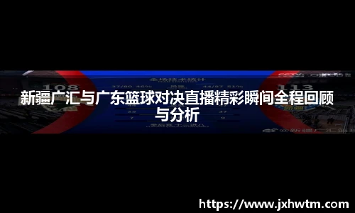 新疆广汇与广东篮球对决直播精彩瞬间全程回顾与分析