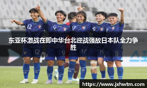 东亚杯激战在即中华台北迎战强敌日本队全力争胜