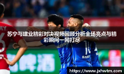 苏宁与建业精彩对决视频回顾分析全场亮点与精彩瞬间一网打尽