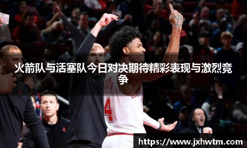 火箭队与活塞队今日对决期待精彩表现与激烈竞争