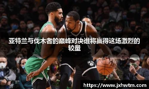 亚特兰与伐木者的巅峰对决谁将赢得这场激烈的较量