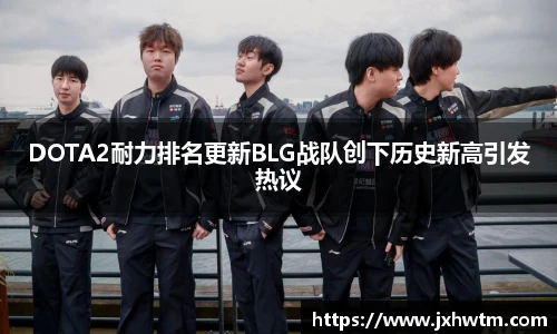 DOTA2耐力排名更新BLG战队创下历史新高引发热议