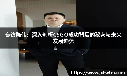 专访陈伟：深入剖析CSGO成功背后的秘密与未来发展趋势