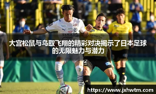 大宫松鼠与鸟取飞翔的精彩对决揭示了日本足球的无限魅力与潜力